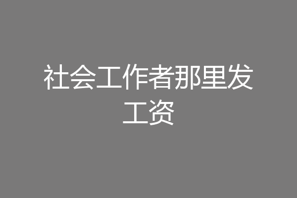 社会工作者那里发工资