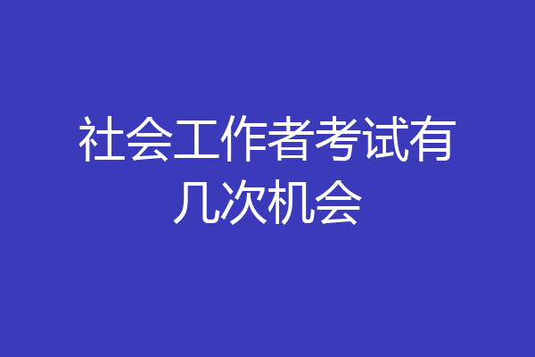 社会工作者考试有几次机会