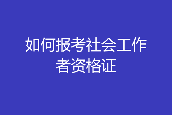 如何报考社会工作者资格证