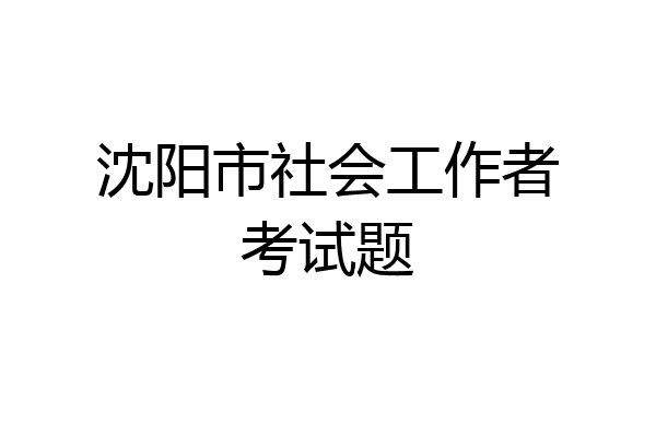 沈阳市社会工作者考试题