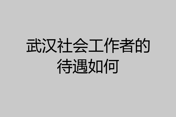武汉社会工作者的待遇如何