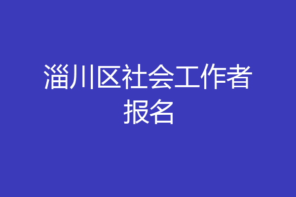 淄川区社会工作者报名