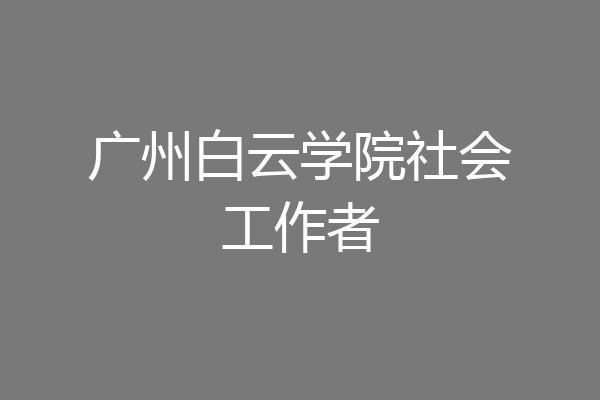广州白云学院社会工作者