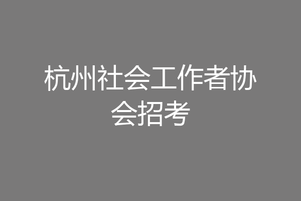 杭州社会工作者协会招考