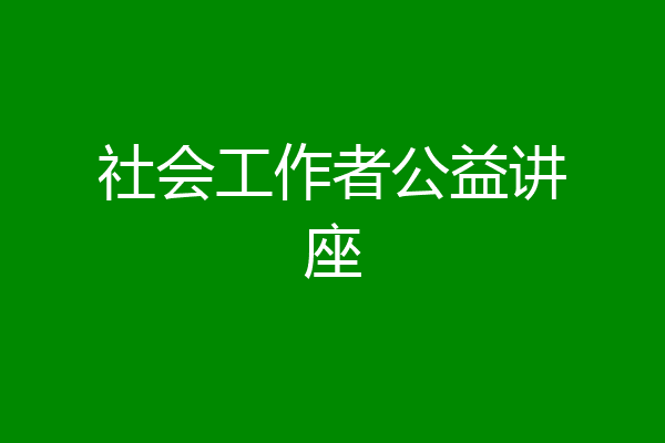 社会工作者公益讲座
