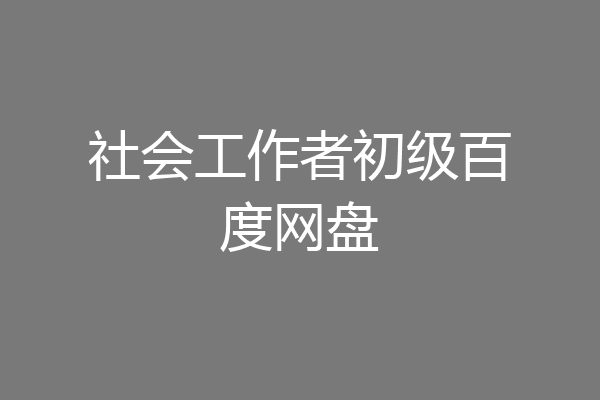社会工作者初级百度网盘