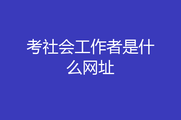 考社会工作者是什么网址