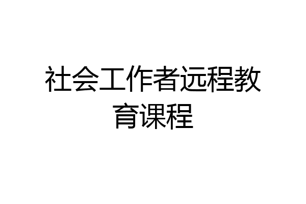 社会工作者远程教育课程