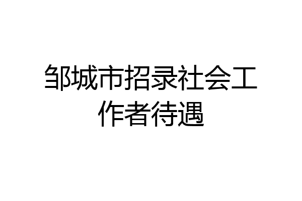 邹城市招录社会工作者待遇