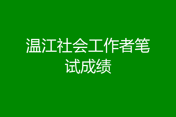 温江社会工作者笔试成绩