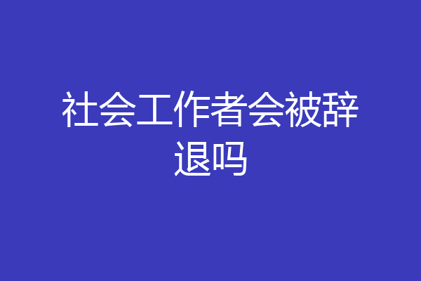社会工作者会被辞退吗