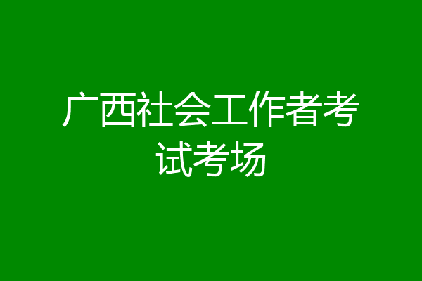 广西社会工作者考试考场