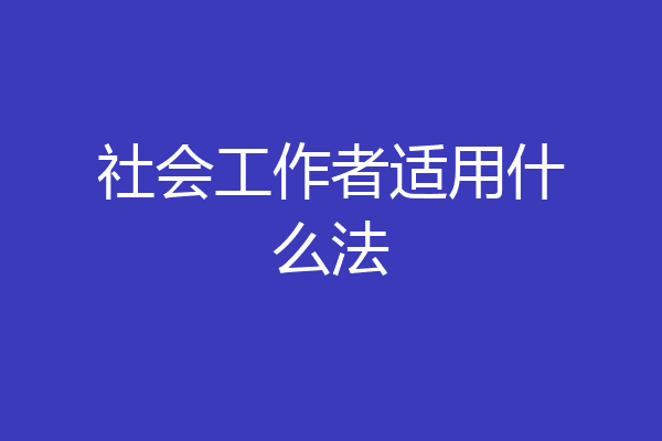 社会工作者适用什么法