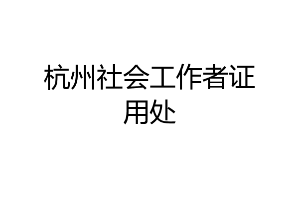 杭州社会工作者证用处