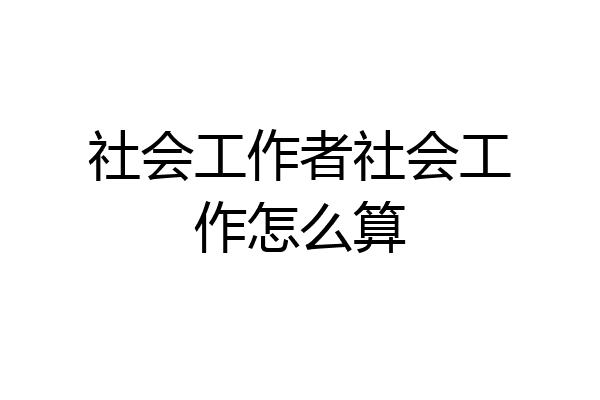 社会工作者社会工作怎么算