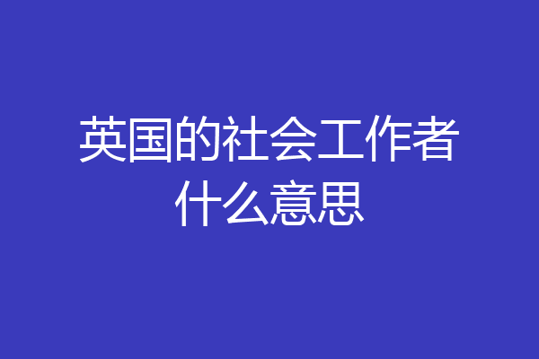英国的社会工作者什么意思