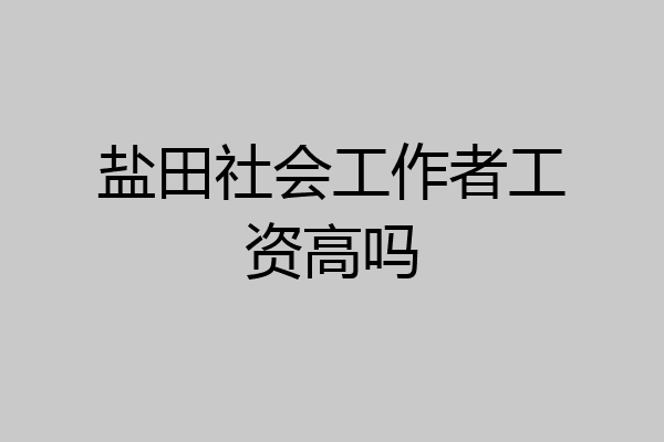 盐田社会工作者工资高吗