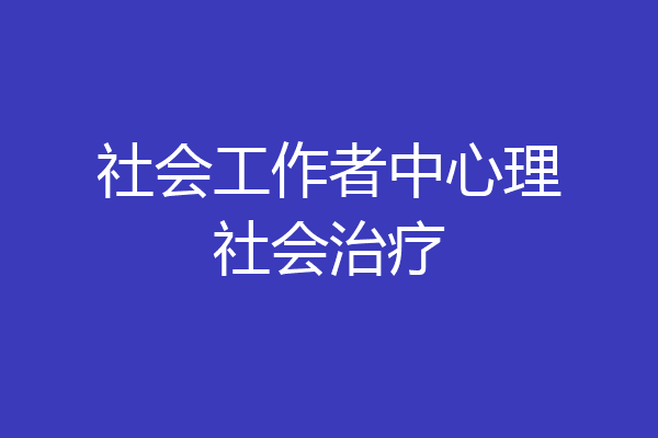 社会工作者中心理社会治疗