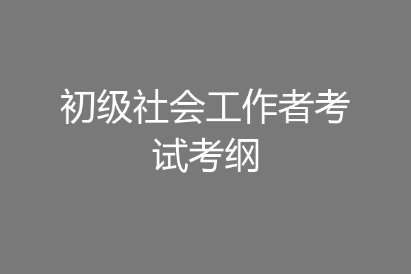 初级社会工作者考试考纲