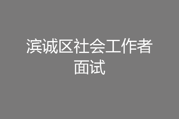 滨诚区社会工作者面试