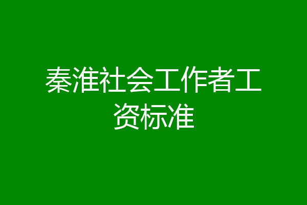 秦淮社会工作者工资标准