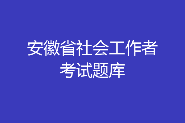 安徽省社会工作者考试题库