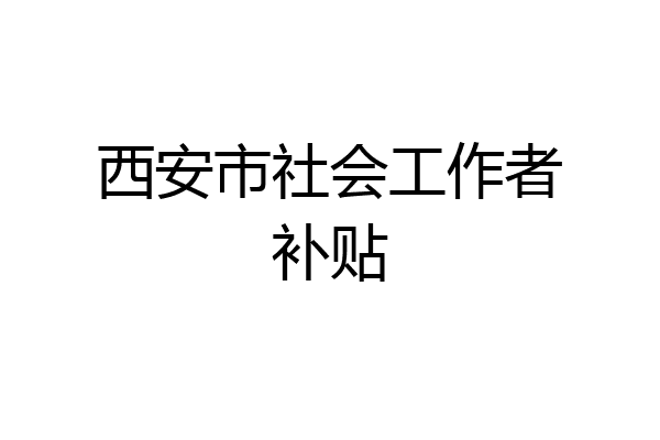 西安市社会工作者补贴