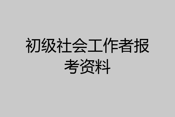初级社会工作者报考资料