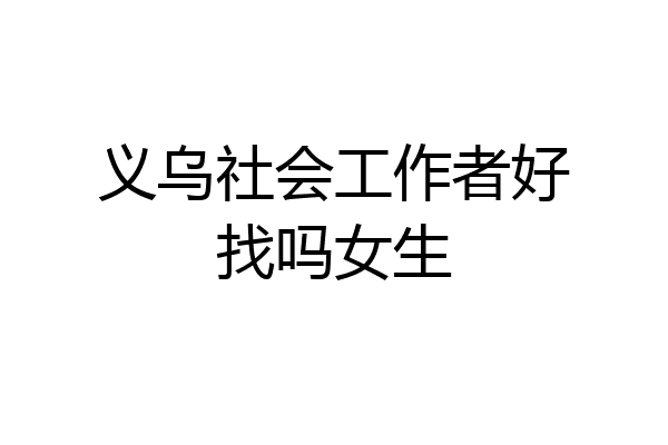义乌社会工作者好找吗女生