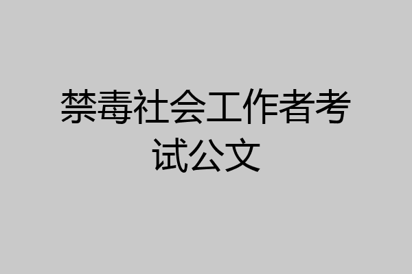禁毒社会工作者考试公文