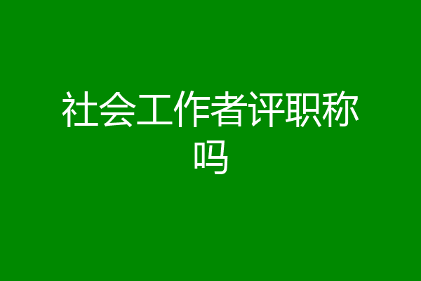 社会工作者评职称吗