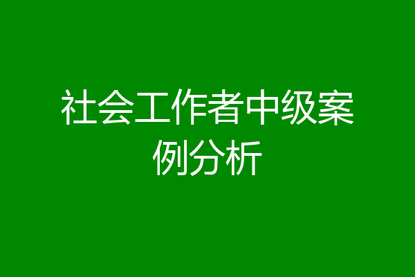 社会工作者中级案例分析
