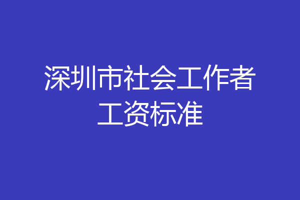 深圳市社会工作者工资标准