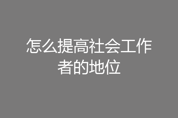 怎么提高社会工作者的地位