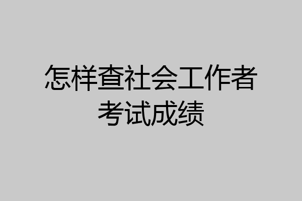 怎样查社会工作者考试成绩