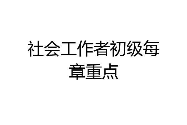 社会工作者初级每章重点
