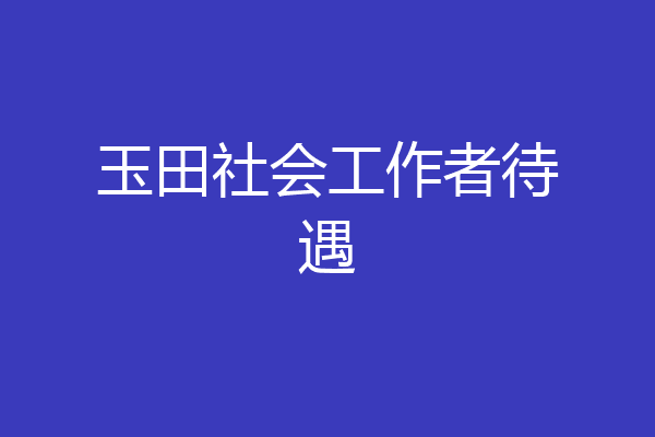 玉田社会工作者待遇