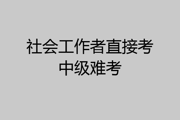 社会工作者直接考中级难考