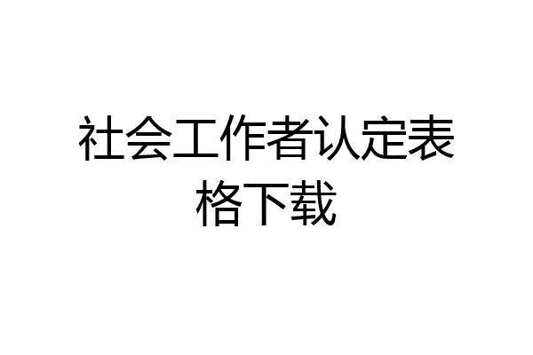 社会工作者认定表格下载