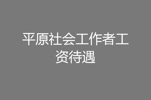 平原社会工作者工资待遇