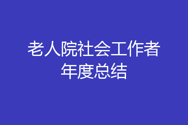 老人院社会工作者年度总结