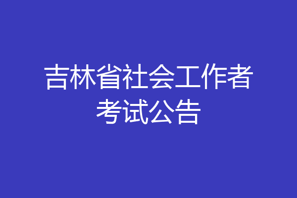 吉林省社会工作者考试公告