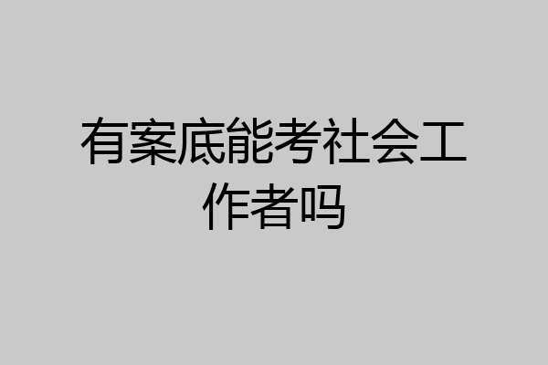 有案底能考社会工作者吗