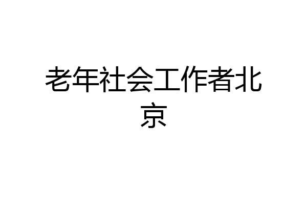 老年社会工作者北京