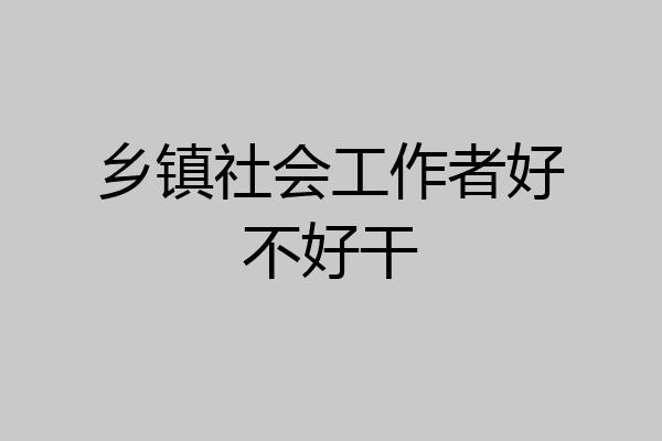 乡镇社会工作者好不好干