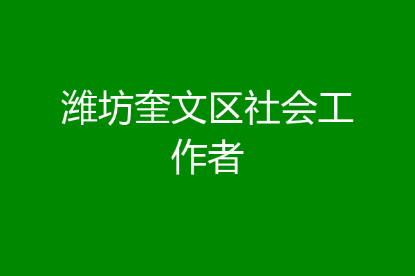 潍坊奎文区社会工作者