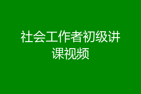 社会工作者初级讲课视频