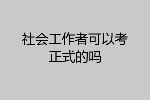 社会工作者可以考正式的吗