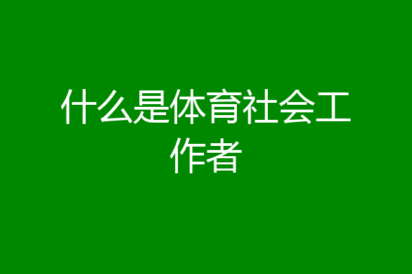 什么是体育社会工作者