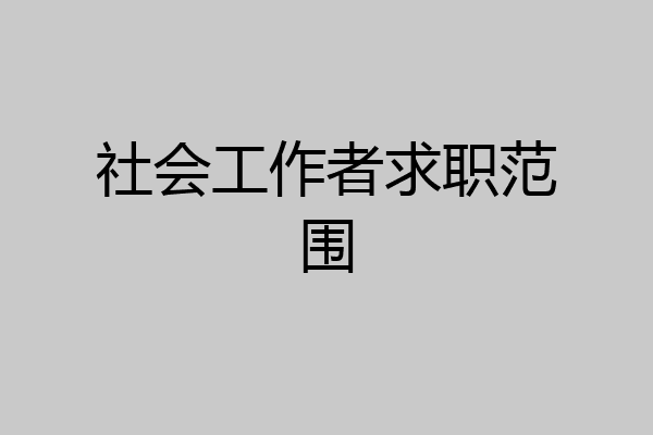 社会工作者求职范围